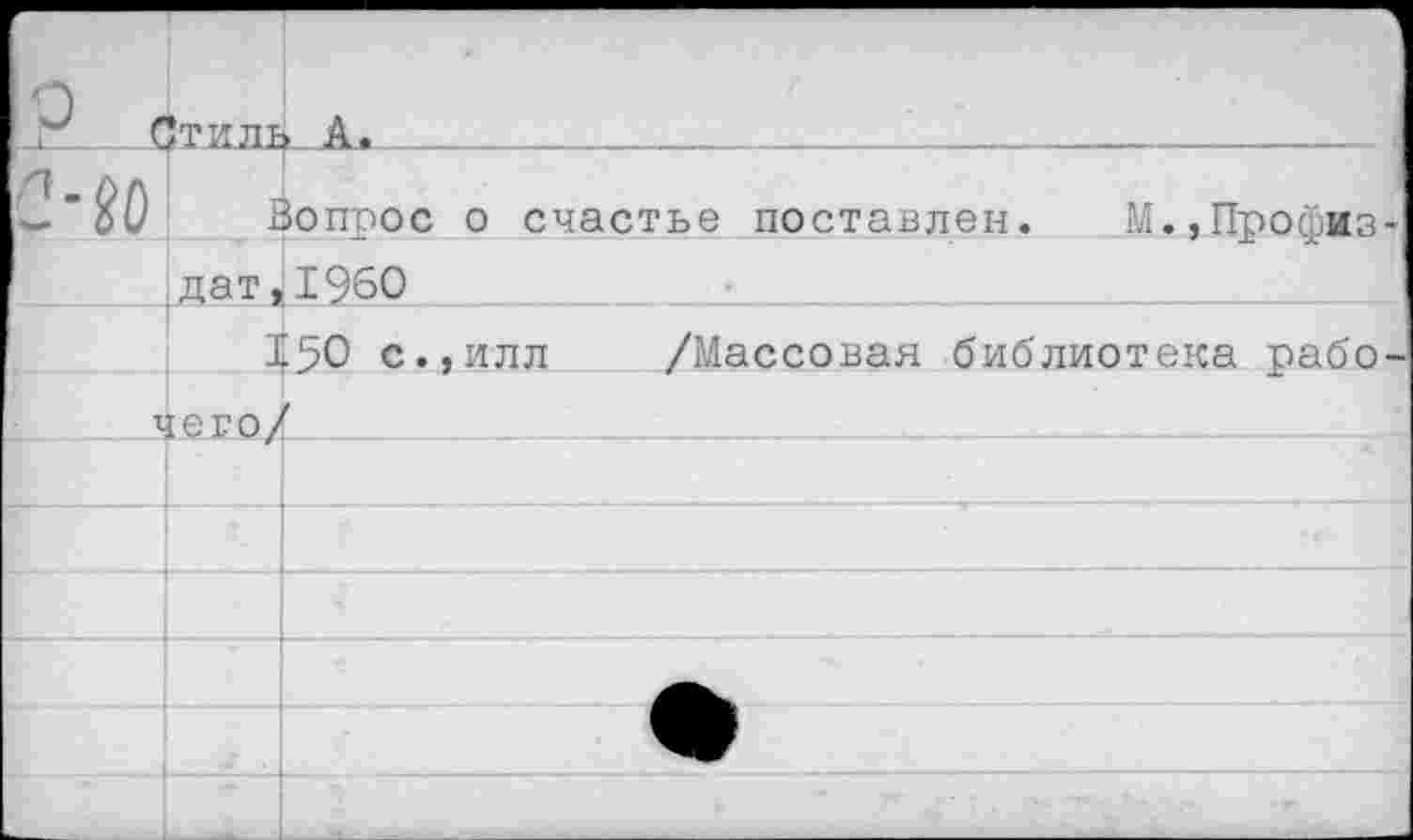 ﻿		
р г	{гр т/Г ТТ Т-	
2-М	1	вопрос о счастье поставлен. М.,Профиз-
	дат,	1960
	I	50 с.,илл	/Массовая библиотека рабо-
1	:его/	
		
		
		
		
		
		